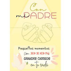 Melgoso Ponz, Yolanda Con mi Padre: Pequeños momentos con Dios, grandes cambios en tu vida Melgoso Ponz, Yolanda Con mi Padre: Pequeños momentos con Dios, grandes cambios en tu vida