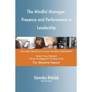 Gerardus Blokdyk - The Art of Service The Mindful Manager: Presence and Performance in Leadership Gerardus Blokdyk - The Art of Service The Mindful Manager: Presence and Performance in Leadership