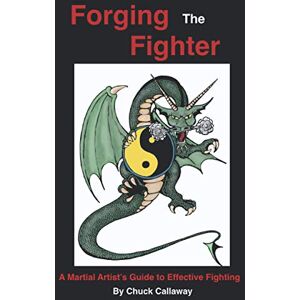 Callaway Forging The Fighter: A Martial Artist’s Guide to Effective Fighting Callaway Forging The Fighter: A Martial Artist’s Guide to Effective Fighting