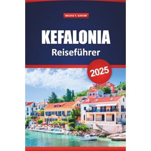 Kaylor, Helena T. Kefalonia Reiseführer 2025: Top-Aktivitäten, malerische Strände, lokale Küche und Routenpläne für die Erkundung der Ionischen Insel in Griechenland Kaylor, Helena T. Kefalonia Reiseführer 2025: Top-Aktivitäten, malerische Strände, lokale Küche und Routenpläne für die Erkundung der Ionischen Insel in Griechenland