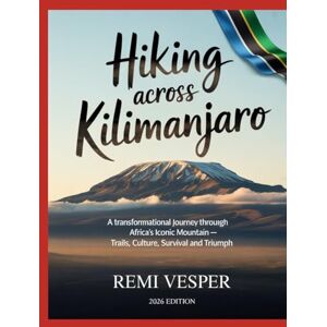 VESPER, REMI HIKING ACROSS KILIMANJARO: A TRANSFORMATIONAL JOURNEY THROUGH AFRICA’S ICONIC MOUNTAIN — TRAILS, CULTURE, SURVIVAL AND TRIUMPH VESPER, REMI HIKING ACROSS KILIMANJARO: A TRANSFORMATIONAL JOURNEY THROUGH AFRICA’S ICONIC MOUNTAIN — TRAILS, CULTURE, SURVIVAL AND TRIUMPH