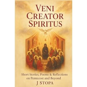 Stopa, J Veni Creator Spiritus: Short Stories, Poems, and Reflections on Pentecost & Beyond Stopa, J Veni Creator Spiritus: Short Stories, Poems, and Reflections on Pentecost & Beyond