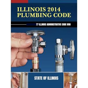 State of Illinois Illinois 2014 Plumbing Code: 77 Illinois Administrative Code 890 State of Illinois Illinois 2014 Plumbing Code: 77 Illinois Administrative Code 890