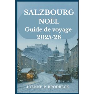 Brodbeck, Joanne P. SALZBOURG NOËL Guide de voyage 2025/26: Guide de voyage d'hiver des marchés de Noël de Salzbourg, des sites incontournables et des joyaux festifs cachés. Brodbeck, Joanne P. SALZBOURG NOËL Guide de voyage 2025/26: Guide de voyage d'hiver des marchés de Noël de Salzbourg, des sites incontournables et des joyaux festifs cachés.