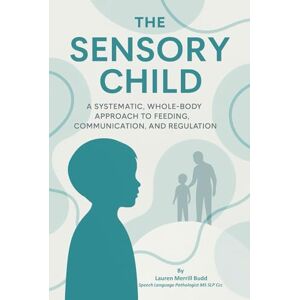 Budd, Lauren Merrill The Sensory Child: A Systematic, Whole-Body Approach to Feeding, Communication, and Regulation for Parents, Educators, and Medical Professionals Budd, Lauren Merrill The Sensory Child: A Systematic, Whole-Body Approach to Feeding, Communication, and Regulation for Parents, Educators, and Medical Professionals
