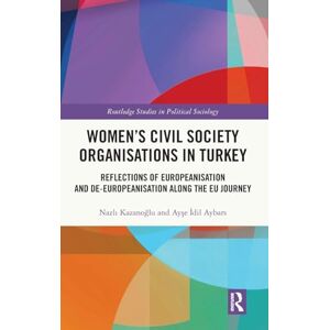 Kazanoğlu, Nazlı Women’s Civil Society Organisations in Turkey: Reflections of Europeanisation and De-Europeanisation along the EU Journey (Routledge Studies in Political Sociology) Kazanoğlu, Nazlı Women’s Civil Society Organisations in Turkey: Reflections of Europeanisation and De-Europeanisation along the EU Journey (Routledge Studies in Political Sociology)
