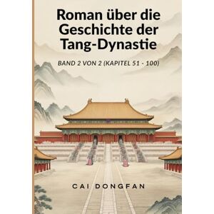 Cai, Dongfan Roman über die Geschichte der Tang-Dynastie: Band 2 von 2 (Kapitel 51 100) Cai, Dongfan Roman über die Geschichte der Tang-Dynastie: Band 2 von 2 (Kapitel 51 100)