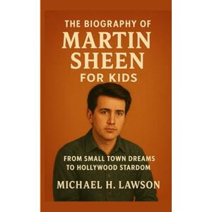 H . Lawson, Michael The Biography of Martin Sheen for Kids: From Small Town Dreams to Hollywood Stardom H . Lawson, Michael The Biography of Martin Sheen for Kids: From Small Town Dreams to Hollywood Stardom