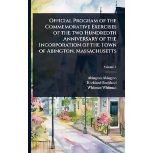 Abington, Abington Official Program of the Commemorative Exercises of the two Hundredth Anniversary of the Incorporation of the Town of Abington, Massachusetts Abington, Abington Official Program of the Commemorative Exercises of the two Hundredth Anniversary of the Incorporation of the Town of Abington, Massachusetts
