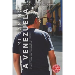 Pérez Miranda, Álvaro Mi camino a Venezuela: La historia de un sueño, de un regreso a casa para dar y compartir Pérez Miranda, Álvaro Mi camino a Venezuela: La historia de un sueño, de un regreso a casa para dar y compartir