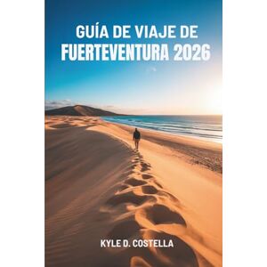 Costella, Kyle D. GUÍA DE VIAJE DE FUERTEVENTURA 2026: Sol, arena y aventura en las Islas Canarias Costella, Kyle D. GUÍA DE VIAJE DE FUERTEVENTURA 2026: Sol, arena y aventura en las Islas Canarias