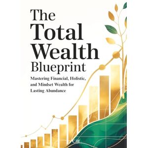 H, C. The Total Wealth Blueprint:: How to Build Wealth That Lasts with Resilient Investment Strategies for Long-Term Financial Security and Freedom H, C. The Total Wealth Blueprint:: How to Build Wealth That Lasts with Resilient Investment Strategies for Long-Term Financial Security and Freedom