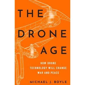 Boyle, Michael J. The Drone Age: How Drone Technology Will Change War and Peace Boyle, Michael J. The Drone Age: How Drone Technology Will Change War and Peace