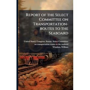 Windom, William Report of the Select Committee on Transportation-routes to the Seaboard Windom, William Report of the Select Committee on Transportation-routes to the Seaboard