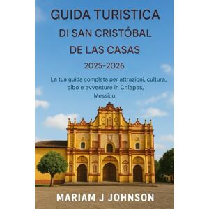Johnson, Mariam J Guida turistica di San Cristóbal de las Casas 2025–2026: Il tuo compagno completo per attrazioni, cultura, cibo e avventure nel Chiapas, Messico Johnson, Mariam J Guida turistica di San Cristóbal de las Casas 2025–2026: Il tuo compagno completo per attrazioni, cultura, cibo e avventure nel Chiapas, Messico