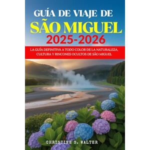 Walter, Christine S. GUÍA DE VIAJE DE SÃO MIGUEL 2025-2026: La guía definitiva a todo color de la naturaleza, cultura y rincones ocultos de São Miguel Walter, Christine S. GUÍA DE VIAJE DE SÃO MIGUEL 2025-2026: La guía definitiva a todo color de la naturaleza, cultura y rincones ocultos de São Miguel