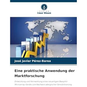Pérez-Barea, José Javier Eine praktische Anwendung der Marktforschung: Entwicklung und Vermarktung eines neuartigen Basophil-Microarray-Geräts zum Nachweis allergischer Sensibilisierung Pérez-Barea, José Javier Eine praktische Anwendung der Marktforschung: Entwicklung und Vermarktung eines neuartigen Basophil-Microarray-Geräts zum Nachweis allergischer Sensibilisierung