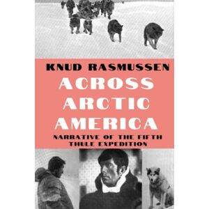 Rasmussen, Knud Across Arctic America: Narrative of the Fifth Thule Expedition (Classic Reprint Series) Rasmussen, Knud Across Arctic America: Narrative of the Fifth Thule Expedition (Classic Reprint Series)