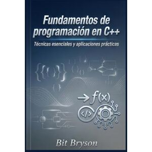 Bryson, Bit Fundamentos de programación en C++: Técnicas esenciales y aplicaciones prácticas Bryson, Bit Fundamentos de programación en C++: Técnicas esenciales y aplicaciones prácticas