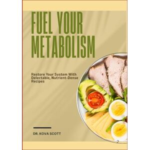 Scott FUEL YOUR METABOLISM: Restore Your System With Delectable, Nutrient-Dense Recipes Scott FUEL YOUR METABOLISM: Restore Your System With Delectable, Nutrient-Dense Recipes