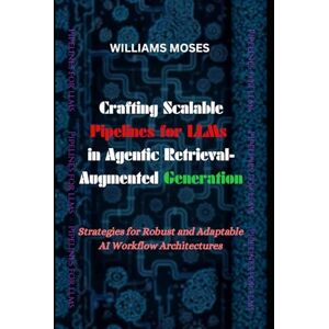 Moses, Williams Crafting Scalable Pipelines for LLMs in Agentic Retrieval-Augmented Generation: Strategies for Robust and Adaptable AI Workflow Architectures Moses, Williams Crafting Scalable Pipelines for LLMs in Agentic Retrieval-Augmented Generation: Strategies for Robust and Adaptable AI Workflow Architectures