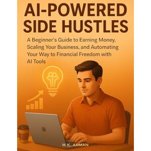 Arman, M.K. AI-Powered Side Hustles: A Beginner’s Guide to Earning Money, Scaling Your Business, and Automating Your Way to Financial Freedom with AI Tools (Buisness Mastery Series) Arman, M.K. AI-Powered Side Hustles: A Beginner’s Guide to Earning Money, Scaling Your Business, and Automating Your Way to Financial Freedom with AI Tools (Buisness Mastery Series)