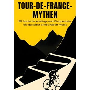 Lange, Sarah Tour-de-France-Mythen: 50 ikonische Anstiege und Etappenorte, die du selbst erlebt haben musst Lange, Sarah Tour-de-France-Mythen: 50 ikonische Anstiege und Etappenorte, die du selbst erlebt haben musst