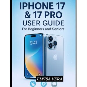 VERA, ELYISA IPHONE 17 & 17 PRO USER GUIDE FOR BEGINNERS AND SENIORS: Step-by-Step Instructions For Camera Tips, Battery Hacks, And Advanced Features For Novices and Enthusiasts VERA, ELYISA IPHONE 17 & 17 PRO USER GUIDE FOR BEGINNERS AND SENIORS: Step-by-Step Instructions For Camera Tips, Battery Hacks, And Advanced Features For Novices and Enthusiasts