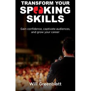 Greenblatt, Will Transform Your Speaking Skills: Gain Confidence, Captivate Audiences and Advance Your Career Greenblatt, Will Transform Your Speaking Skills: Gain Confidence, Captivate Audiences and Advance Your Career