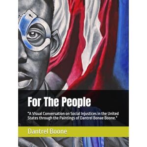 Boone, Dantrel Bonae For The People: "A Visual Conversation on Social Injustices in the United States through the Paintings of Dantrel Bonae Boone. Boone, Dantrel Bonae For The People: "A Visual Conversation on Social Injustices in the United States through the Paintings of Dantrel Bonae Boone.