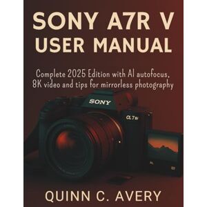 Avery SONY A7R V USER MANUAL: Complete 2025 Edition with AI autofocus, 8K video and tips for mirrorless photography Avery SONY A7R V USER MANUAL: Complete 2025 Edition with AI autofocus, 8K video and tips for mirrorless photography