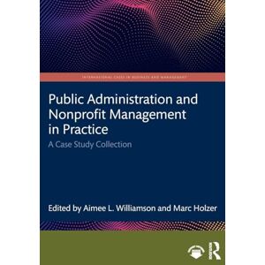 Public Administration and Nonprofit Management in Practice: A Case Study Collection (International Cases in Business and Management) Public Administration and Nonprofit Management in Practice: A Case Study Collection (International Cases in Business and Management)