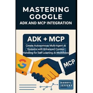 Jeffery, Darryl Mastering Google ADK and MCP Integration: Create Autonomous Multi-Agent AI Systems with Enhanced Context Handling for Self-Learning AI Workflows ... MCP for Scalable, Context-Aware Workflows) Jeffery, Darryl Mastering Google ADK and MCP Integration: Create Autonomous Multi-Agent AI Systems with Enhanced Context Handling for Self-Learning AI Workflows ... MCP for Scalable, Context-Aware Workflows)