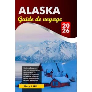 J. Hill, Mary ALASKA Guide de voyage 2026: Explorez la nature sauvage, les montagnes majestueuses, les glaciers, les aventures de la faune et la riche culture indigène de la dernière frontière de l'Amérique J. Hill, Mary ALASKA Guide de voyage 2026: Explorez la nature sauvage, les montagnes majestueuses, les glaciers, les aventures de la faune et la riche culture indigène de la dernière frontière de l'Amérique