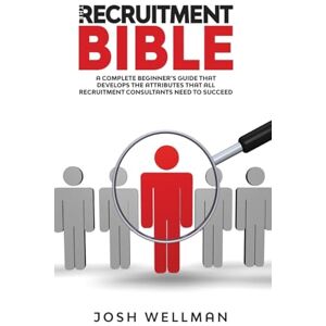 Wellman, Josh The Recruitment Bible: A Complete Beginner's Guide That Develops The Attributes That All Recruitment Consultants Need To Succeed Wellman, Josh The Recruitment Bible: A Complete Beginner's Guide That Develops The Attributes That All Recruitment Consultants Need To Succeed