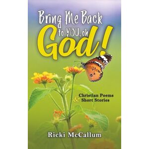 McCallum, Ricki Bring Me Back to YOU, oh God!: Christian Poems and Short Stories McCallum, Ricki Bring Me Back to YOU, oh God!: Christian Poems and Short Stories