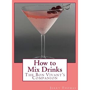 Thomas, Jerry How to Mix Drinks: The Bon Vivant's Companion Thomas, Jerry How to Mix Drinks: The Bon Vivant's Companion