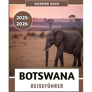 Dave, Hudson Botswana Reiseführer 2025–2026: Ihr ultimativer Begleiter für unvergessliche Safaris, pulsierende Kultur und ungezähmte Wildnisabenteuer Dave, Hudson Botswana Reiseführer 2025–2026: Ihr ultimativer Begleiter für unvergessliche Safaris, pulsierende Kultur und ungezähmte Wildnisabenteuer