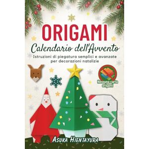 Hientayura, Asuka Origami Calendario dell'Avvento: Istruzioni di piegatura semplici e avanzate per decorazioni natalizie 24 modelli per lavoretti festivi Hientayura, Asuka Origami Calendario dell'Avvento: Istruzioni di piegatura semplici e avanzate per decorazioni natalizie 24 modelli per lavoretti festivi