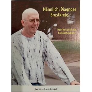 Hilterhaus-Kunkel, Uwe Männlich: Diagnose Brustkrebs: Mein Weg durch die Krebsbehandlung Hilterhaus-Kunkel, Uwe Männlich: Diagnose Brustkrebs: Mein Weg durch die Krebsbehandlung