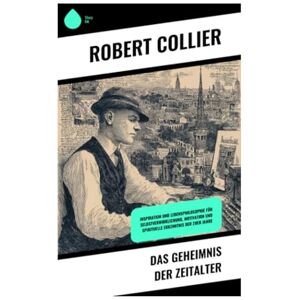 Collier, Robert Das Geheimnis der Zeitalter: Inspiration und Lebensphilosophie für Selbstverwirklichung, Motivation und spirituelle Erkenntnis der 20er Jahre Collier, Robert Das Geheimnis der Zeitalter: Inspiration und Lebensphilosophie für Selbstverwirklichung, Motivation und spirituelle Erkenntnis der 20er Jahre