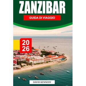KENNEDY, DAVID ZANZIBAR GUIDA DI VIAGGIO 2026: Coste profumate di spezie, mari turchesi e patrimonio swahili al largo della costa della Tanzania KENNEDY, DAVID ZANZIBAR GUIDA DI VIAGGIO 2026: Coste profumate di spezie, mari turchesi e patrimonio swahili al largo della costa della Tanzania