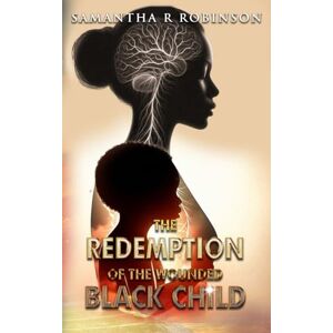 Robinson The Redemption Of The Wounded Black Child: A faith-filled story of healing, identity, and hope for Black youth and the inner child in us all Robinson The Redemption Of The Wounded Black Child: A faith-filled story of healing, identity, and hope for Black youth and the inner child in us all