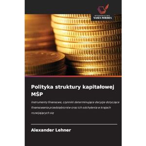 Lehner, Alexander Polityka struktury kapitalowej MŚP: Instrumenty finansowe, czynniki determinuj¿ce decyzje dotycz¿ce finansowania przedsi¿biorstw oraz ich odchylenia w krajach rozwijaj¿cych si¿ Lehner, Alexander Polityka struktury kapitalowej MŚP: Instrumenty finansowe, czynniki determinuj¿ce decyzje dotycz¿ce finansowania przedsi¿biorstw oraz ich odchylenia w krajach rozwijaj¿cych si¿
