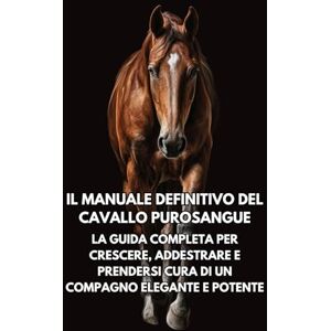 Books, Inkspire Il Manuale Definitivo del Cavallo Purosangue: La Guida Completa per Crescere, Addestrare e Prendersi Cura di un Compagno Elegante e Potente Books, Inkspire Il Manuale Definitivo del Cavallo Purosangue: La Guida Completa per Crescere, Addestrare e Prendersi Cura di un Compagno Elegante e Potente