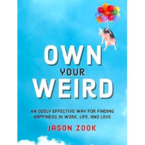 Zook, Jason Own Your Weird: An Oddly Effective Way for Finding Happiness in Work, Life, and Love Zook, Jason Own Your Weird: An Oddly Effective Way for Finding Happiness in Work, Life, and Love