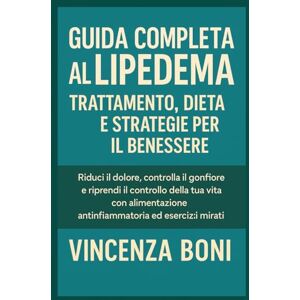Boni, Vincenza Guida Completa al Lipedema Trattamento Dieta e Strategie per il Benessere: Riduci il dolore controlla il gonfiore e riprendi il controllo della tua vita con alimentazione antinfiammatoria ed esercizi Boni, Vincenza Guida Completa al Lipedema Trattamento Dieta e Strategie per il Benessere: Riduci il dolore controlla il gonfiore e riprendi il controllo della tua vita con alimentazione antinfiammatoria ed esercizi