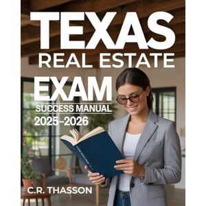 THASSON, C.R. Texas Real Estate Exam Success Manual 2025–2026: Step-by-Step Guide to Passing the Texas Licensing Test with Practice Questions THASSON, C.R. Texas Real Estate Exam Success Manual 2025–2026: Step-by-Step Guide to Passing the Texas Licensing Test with Practice Questions