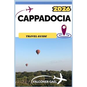 Gael, Falconer CAPPADOCIA TRAVEL GUIDE: Explore Turkey’s Most Enchanting Landscape of Balloons, Caves, and Timeless Beauty Gael, Falconer CAPPADOCIA TRAVEL GUIDE: Explore Turkey’s Most Enchanting Landscape of Balloons, Caves, and Timeless Beauty