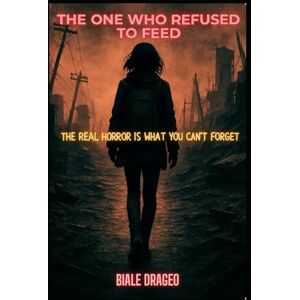 Drageo, Biale The One Who Refused to Feed: The Real Horror is What You Can't Forget (The After Kind) Drageo, Biale The One Who Refused to Feed: The Real Horror is What You Can't Forget (The After Kind)